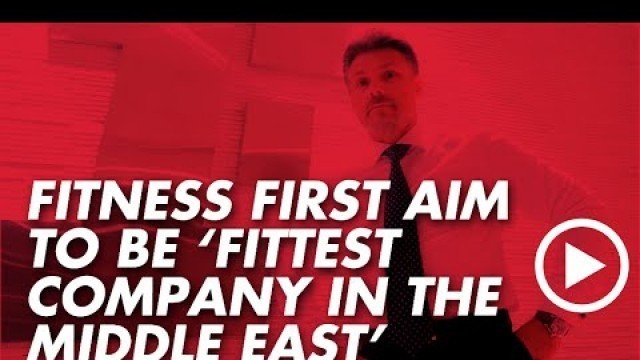 'George Flooks: Fitness First aim to be \'Fittest Company in the Middle East’'